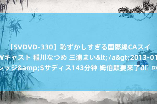 【SVDVD-330】恥ずかしすぎる国際線CAスイートクラス研修 Wキャスト 稲川なつめ 三浦まい</a>2013-01-10サディスティックヴィレッジ&$サディス143分钟 姆伯颠要来了?伯纳乌正搭建舞台，为周二姆巴佩亮相典礼作念准备