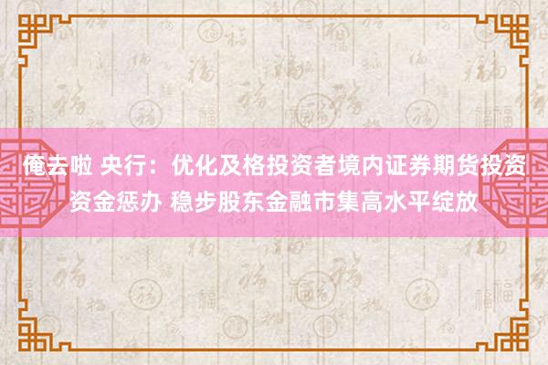 俺去啦 央行：优化及格投资者境内证券期货投资资金惩办 稳步股东金融市集高水平绽放