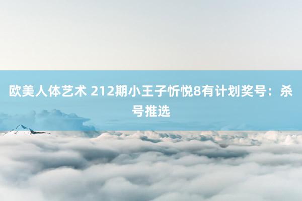 欧美人体艺术 212期小王子忻悦8有计划奖号：杀号推选