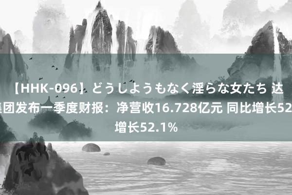 【HHK-096】どうしようもなく淫らな女たち 达达集团发布一季度财报：净营收16.728亿元 同比增长52.1%