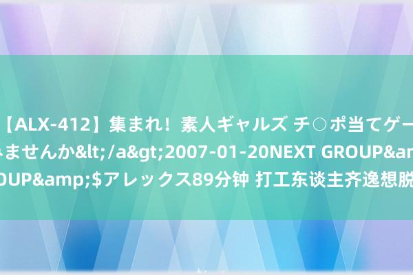 【ALX-412】集まれ！素人ギャルズ チ○ポ当てゲームで賞金稼いでみませんか</a>2007-01-20NEXT GROUP&$アレックス89分钟 打工东谈主齐逸想脱下职场“高跟鞋”