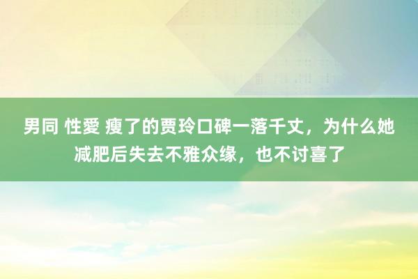 男同 性愛 瘦了的贾玲口碑一落千丈，为什么她减肥后失去不雅众缘，也不讨喜了