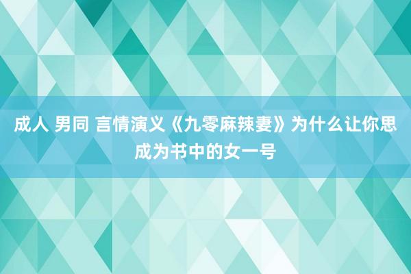 成人 男同 言情演义《九零麻辣妻》为什么让你思成为书中的女一号