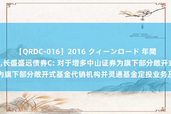 【QRDC-016】2016 クィーンロード 年間BEST10 长盛盛远债券A，长盛盛远债券C: 对于增多中山证券为旗下部分敞开式基金代销机构并灵通基金定投业务及调整业务的公告