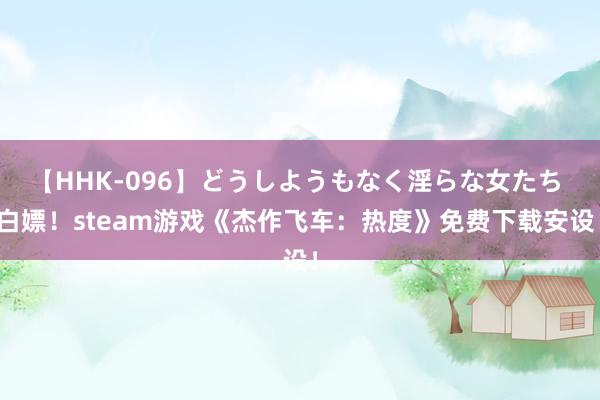 【HHK-096】どうしようもなく淫らな女たち 白嫖！steam游戏《杰作飞车：热度》免费下载安设！