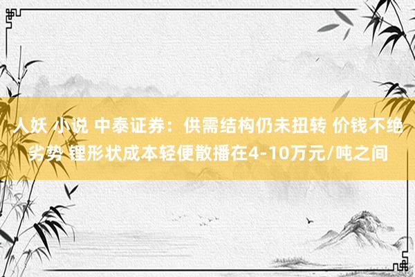 人妖 小说 中泰证券：供需结构仍未扭转 价钱不绝劣势 锂形状成本轻便散播在4-10万元/吨之间