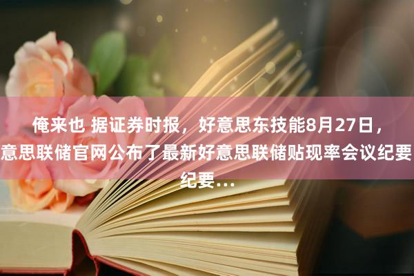 俺来也 据证券时报，好意思东技能8月27日，好意思联储官网公布了最新好意思联储贴现率会议纪要…