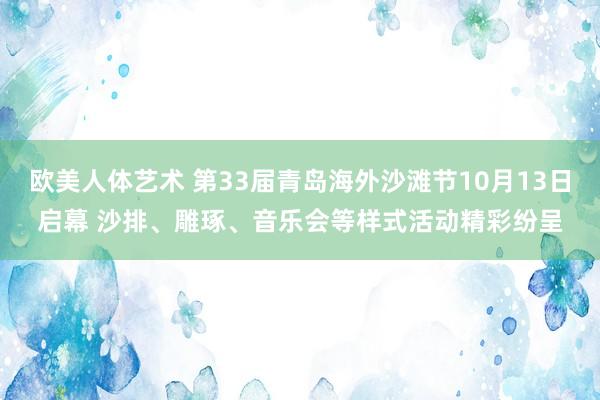 欧美人体艺术 第33届青岛海外沙滩节10月13日启幕 沙排、雕琢、音乐会等样式活动精彩纷呈