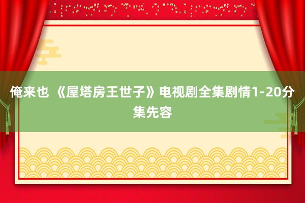 俺来也 《屋塔房王世子》电视剧全集剧情1-20分集先容